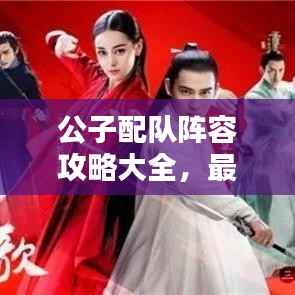 公子配隊陣容攻略大全，最新搭配策略，助你輕松獲勝！