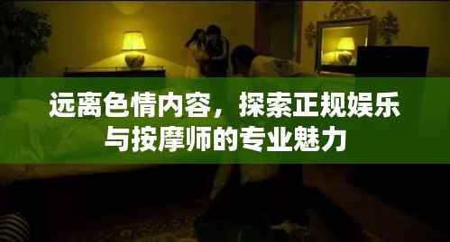 遠離色情內容，探索正規娛樂與按摩師的專業魅力