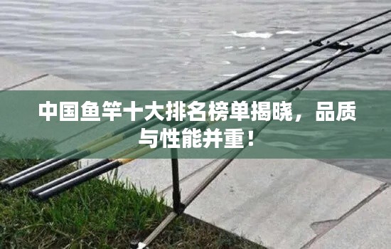 中國魚竿十大排名榜單揭曉，品質(zhì)與性能并重！