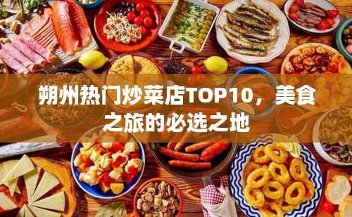 朔州熱門炒菜店TOP10，美食之旅的必選之地