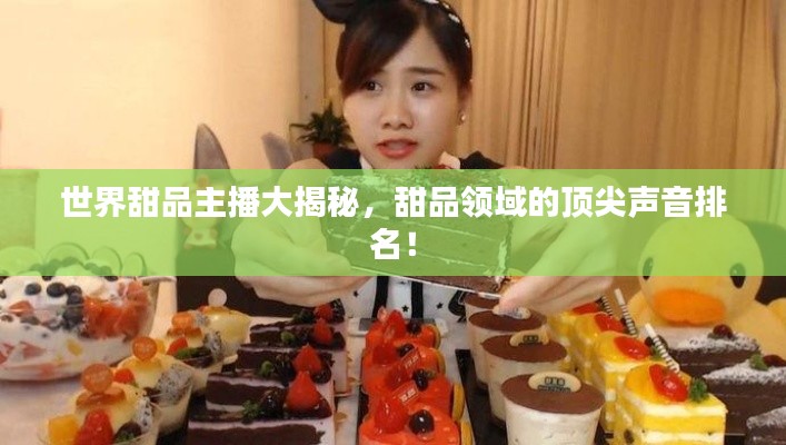世界甜品主播大揭秘，甜品領域的頂尖聲音排名！