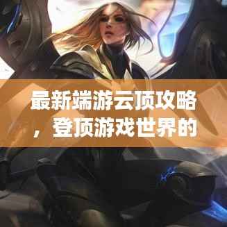 最新端游云頂攻略，登頂游戲世界的策略秘籍