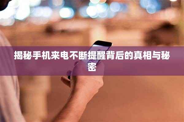 揭秘手機來電不斷提醒背后的真相與秘密