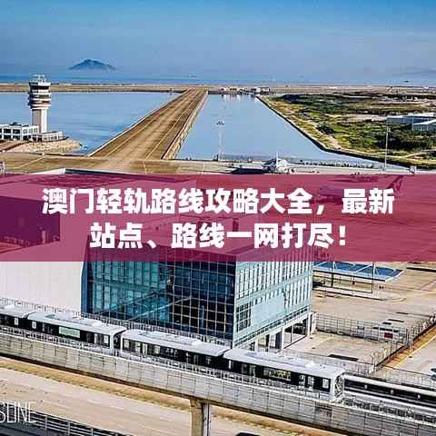 澳門輕軌路線攻略大全，最新站點、路線一網打盡！