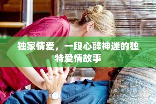 獨(dú)家情愛，一段心醉神迷的獨(dú)特愛情故事