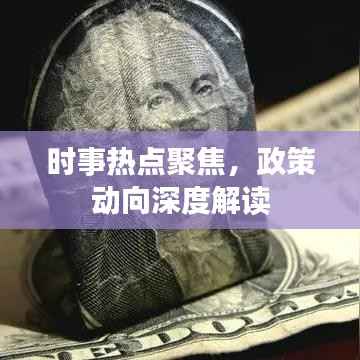 時(shí)事熱點(diǎn)聚焦，政策動(dòng)向深度解讀