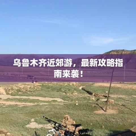 烏魯木齊近郊游，最新攻略指南來襲！