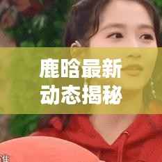 鹿晗最新動態揭秘，今日預測及新鮮圖片曝光