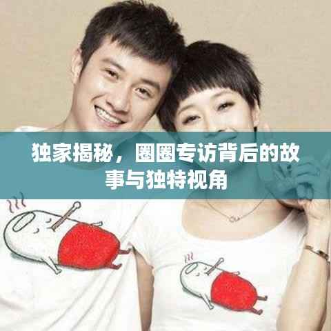 獨家揭秘，圈圈專訪背后的故事與獨特視角
