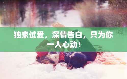獨家試愛，深情告白，只為你一人心動！