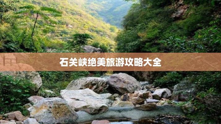 石關峽絕美旅游攻略大全