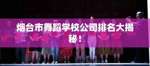 煙臺市舞蹈學校公司排名大揭秘！