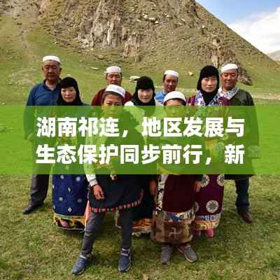 湖南祁連，地區發展與生態保護同步前行，新聞頭條揭示和諧共進新篇章