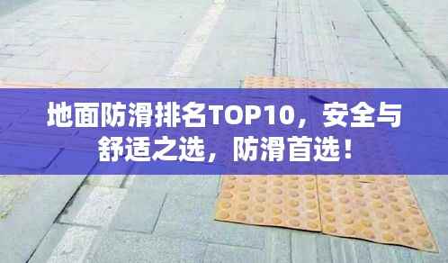地面防滑排名TOP10，安全與舒適之選，防滑首選！