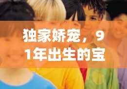 獨家嬌寵，91年出生的寶貝璀璨人生之旅