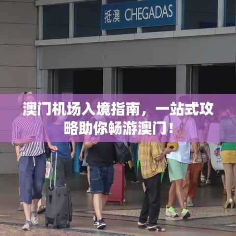 澳門機(jī)場(chǎng)入境指南，一站式攻略助你暢游澳門！