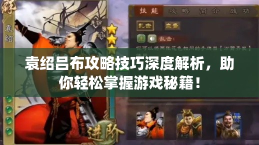 袁紹呂布攻略技巧深度解析，助你輕松掌握游戲秘籍！