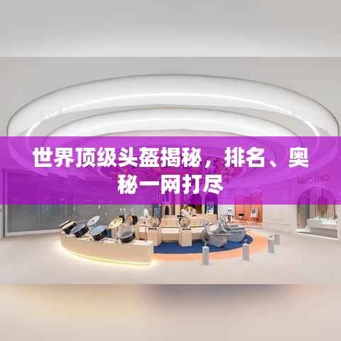 世界頂級頭盔揭秘，排名、奧秘一網打盡