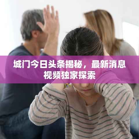 城門今日頭條揭秘，最新消息視頻獨家探索