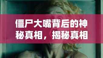 僵尸大嘴背后的神秘真相，揭秘真相，百度熱議