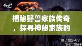 揭秘野獸家族傳奇，探尋神秘家族的傳奇故事