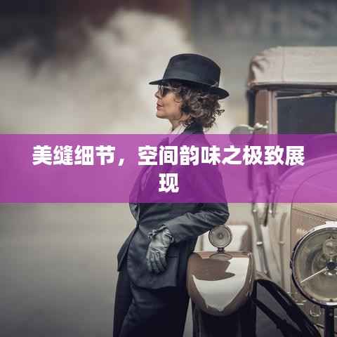 美縫細節，空間韻味之極致展現