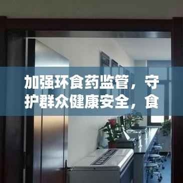 加強環食藥監管，守護群眾健康安全，食品安全重中之重
