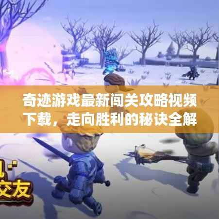 奇跡游戲最新闖關攻略視頻下載，走向勝利的秘訣全解析