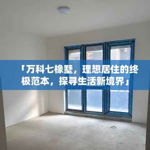 「萬科七橡墅，理想居住的終極范本，探尋生活新境界」
