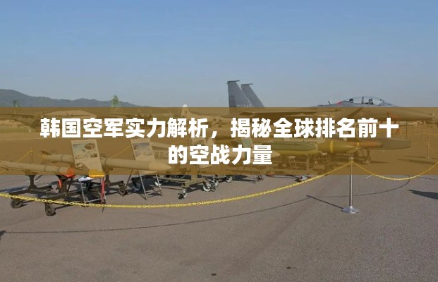 韓國空軍實力解析，揭秘全球排名前十的空戰(zhàn)力量