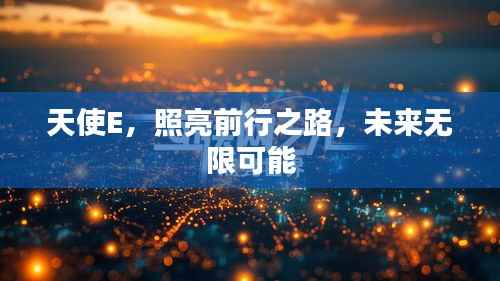 天使E，照亮前行之路，未來無限可能