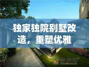 獨家獨院別墅改造，重塑優雅居住空間的極致藝術