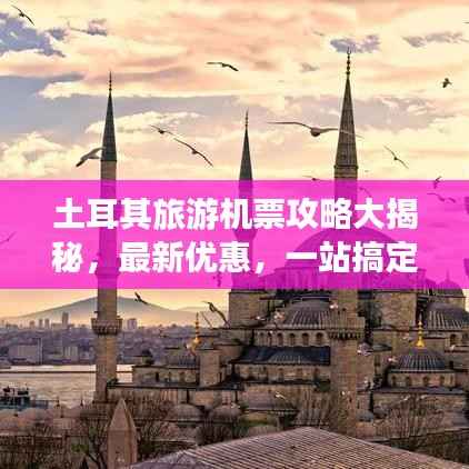 土耳其旅游機票攻略大揭秘，最新優惠，一站搞定！