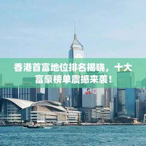 香港首富地位排名揭曉，十大富豪榜單震撼來襲！