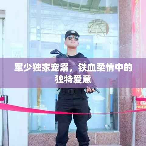 軍少獨家寵溺，鐵血柔情中的獨特愛意