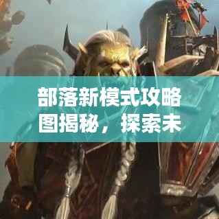 部落新模式攻略圖揭秘，探索未知領域，領袖之路從這里開啟！