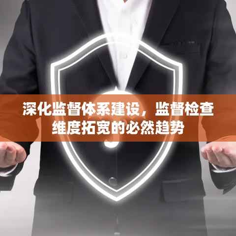 深化監督體系建設，監督檢查維度拓寬的必然趨勢
