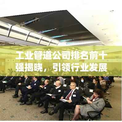 工業管道公司排名前十強揭曉，引領行業發展的佼佼者榜單