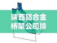 陜西鋁合金橋架公司排行榜及行業影響力解析