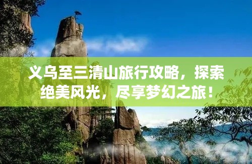 義烏至三清山旅行攻略，探索絕美風光，盡享夢幻之旅！