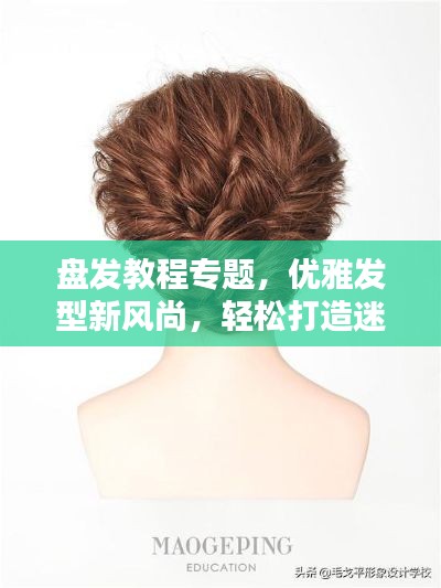 盤發(fā)教程專題，優(yōu)雅發(fā)型新風(fēng)尚，輕松打造迷人風(fēng)采！
