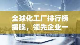 全球化工廠排行榜揭曉，領(lǐng)先企業(yè)一覽無余！