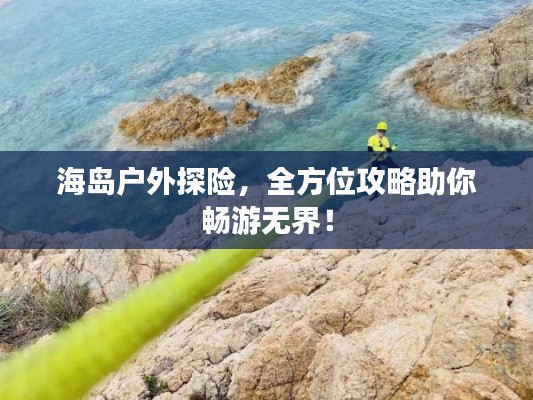 海島戶外探險(xiǎn)，全方位攻略助你暢游無界！