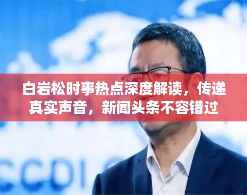 白巖松時事熱點深度解讀，傳遞真實聲音，新聞頭條不容錯過