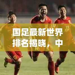 國(guó)足最新世界排名揭曉，中國(guó)足球國(guó)際賽場(chǎng)表現(xiàn)亮眼，未來(lái)展望令人期待