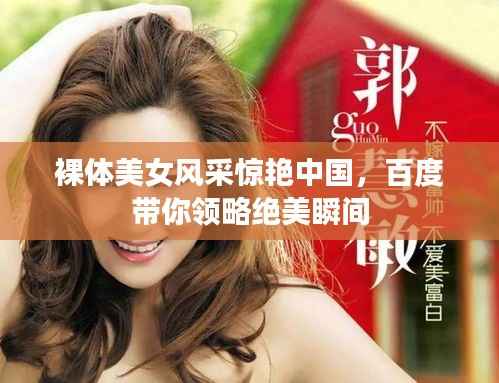 裸體美女風(fēng)采驚艷中國，百度帶你領(lǐng)略絕美瞬間