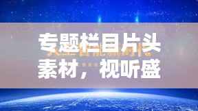 專題欄目片頭素材，視聽盛宴的關鍵制作元素