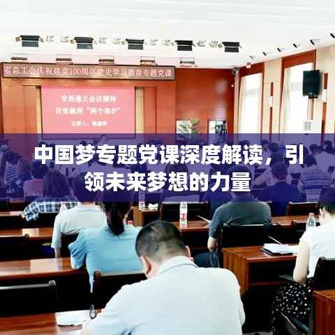 中國夢專題黨課深度解讀，引領未來夢想的力量