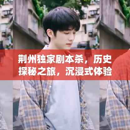 荊州獨家劇本殺，歷史探秘之旅，沉浸式體驗