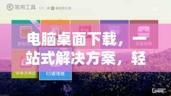 電腦桌面下載，一站式解決方案，輕松實(shí)現(xiàn)桌面下載管理